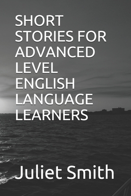 Short Stories for Advanced Level English Language Learners - Juliet Smith