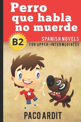 Spanish Novels: Perro que habla no muerde (Spanish Novels for Upper-Intermediates - B2) - Paco Ardit