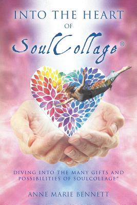 Into the Heart of SoulCollage: Diving Into the Many Gifts and Possibilities of SoulCollage - Anne Marie Bennett