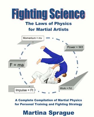 Fighting Science: The Laws of Physics for Martial Artists (Revised and Expanded) - Martina Sprague