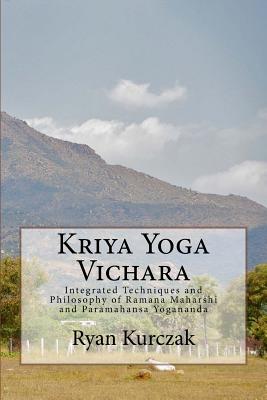 Kriya Yoga Vichara: Integrated Techniques and Philosophy of Ramana Maharshi and Paramahansa Yogananda - Ryan Kurczak