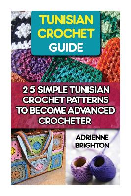 Tunisian Crochet Guide: 25 Simple Tunisian Crochet Patterns To Become An Advanced Crocheter: Tunisian Crochet, How To Crochet, Crochet Stitche - Adrienne Brighton