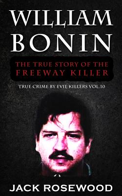 William Bonin: The True Story of The Freeway Killer: Historical Serial Killers and Murderers - Jack Rosewood