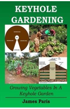Keyhole Gardening: Growing Vegetables In A Keyhole Garden - James Paris