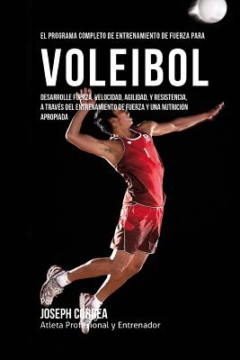 El Programa Completo de Entrenamiento de Fuerza para Voleibol: Desarrolle fuerza, velocidad, agilidad, y resistencia, a traves del entrenamiento de fu - Correa (atleta Profesional Y. Entrenador
