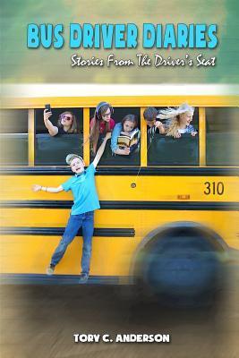 Bus Driver Diaries: Stories From the Driver's Seat - Tory C. Anderson