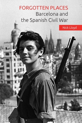 Forgotten Places: Barcelona and the Spanish Civil War - Nick Lloyd