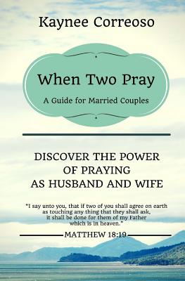 When Two Pray: Discover The Power of Praying as Husband and Wife: A Guide For Married Couples - Kaynee Correoso