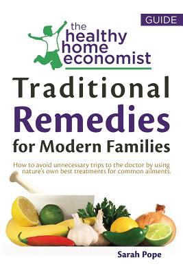 Traditional Remedies For Modern Families: How to avoid unnecessary trips to the doctor by using nature's own best treatments for common ailments. - Sarah Pope