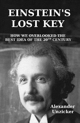 Einstein's Lost Key: How We Overlooked the Best Idea of the 20th Century - Alexander Unzicker