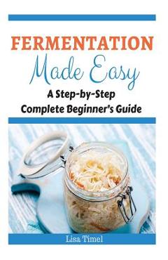 Coperta cărții 'Fermentation Made Easy: A Step-by-Step Complete Beginner's Guide - Lisa Timel'