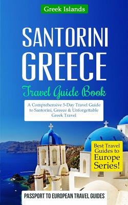 Greece: Santorini, Greece: Travel Guide Book-A Comprehensive 5-Day Travel Guide to Santorini, Greece & Unforgettable Greek Tra - Passport To European Travel Guides