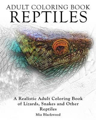 Adult Coloring Books Reptiles: A Realistic Adult Coloring Book of Lizards, Snakes and Other Reptiles - Mia Blackwood