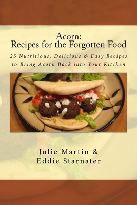 Acorn: Recipes for the Forgotten Food: 25 Nutritious, Delicious & Easy Recipes to Bring Acorn Back into Your Kitchen - Eddie Starnater