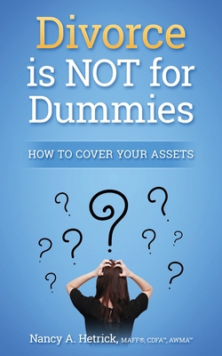 Divorce is Not for Dummies: How to Cover Your Assets - Nancy A. Hetrick Cdfa(tm)