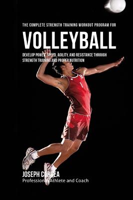 The Complete Strength Training Workout Program for Volleyball: Develop power, speed, agility, and resistance through strength training and proper nutr - Correa (professional Athlete And Coach)