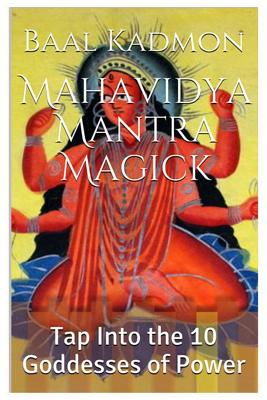 Mahavidya Mantra Magick: Tap Into the 10 Goddesses of Power - Baal Kadmon