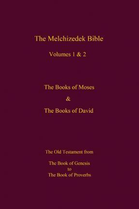 The Melchizedek Bible, Volumes 1& 2 The Books of Moses and David: The Book of Genesis to the Book of Proverbs - The New Jerusalem World Library