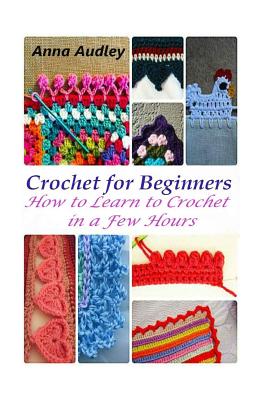 Crochet for Beginners: How to Learn to Crochet in a Few Hours - Anna Audley