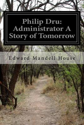Philip Dru: Administrator A Story of Tomorrow - Edward Mandell House
