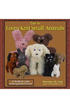 Poza produsului Easy to Loom Knit Small Animals: A Guide to Loom Knitting Small Animals - Sherralyn St Clair