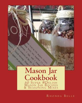 Mason Jar Cookbook: 60 Super #Delish Mason Jar Recipes & Seasoning Mixes - Rhonda Belle