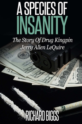 A Species of Insanity: The Story of Drug Kingpin Jerry Allen LeQuire - Richard B. Biggs