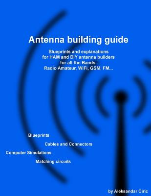 Antenna building guide: Blueprints and explanations for HAM and DIY antenna builders for all Bands and uses - Aleksandar Ciric