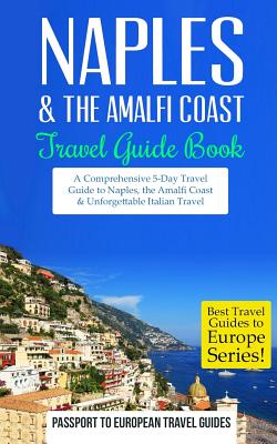 Naples: Naples & the Amalfi Coast, Italy: Travel Guide Book-A Comprehensive 5-Day Travel Guide to Naples, the Amalfi Coast & U - Passport To European Travel Guides
