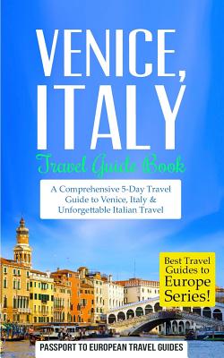 Venice: Venice, Italy: Travel Guide Book-A Comprehensive 5-Day Travel Guide to Venice, Italy & Unforgettable Italian Travel - Passport To European Travel Guides