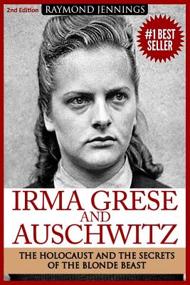 Irma Grese & Auschwitz: Holocaust and the Secrets of the The Blonde Beast - Raymond Jennings