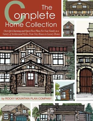 The Complete Home Collection: Over 130 Charming and Open Floor Plans for Your Family in a Variety of Architectural Styles, From Tiny Houses to Luxur - Rocky Mountain Plan Company