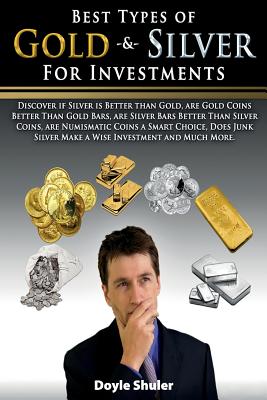 Best Types of Gold & Silver For Investments: Discover If Silver Is Better Than Gold, Are Gold Coins Better Than Gold Bars, Are Silver Bars Better Than - Doyle Shuler