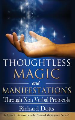 Thoughtless Magic and Manifestations: Through Non Verbal Protocols - Richard Dotts