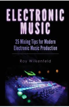 Coperta cărții 'Electronic Music: 25 Mixing Tips for Modern Electronic Music Production - Roy Wilkenfeld'