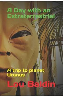 Coperta cărții 'A Day with an Extraterrestrial: A trip to planet Uranus - Lou Baldin'