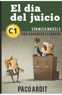 Spanish Novels: El día del juicio (Spanish Novels for Advanced Learners - C1) - Paco Ardit