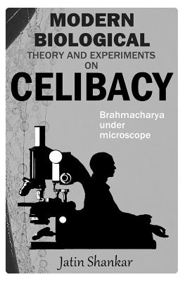 Modern Biological Theory and Experiments on Celibacy: Brahmacharya under Microscope - Jatin Shankar