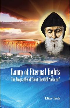Lamp of Eternal Lights: The Biography of Saint Charbel Makhlouf (1828-1898) - Elias Turk