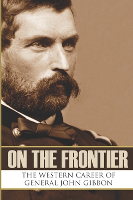 On the Frontier: The Western Career of General John Gibbon (Expanded, Annotated) - Brian V. Hunt