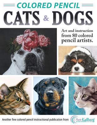 Colored Pencil Cats & Dogs: Art & Instruction from 80 Colored Pencil Artists - Ann Kullberg