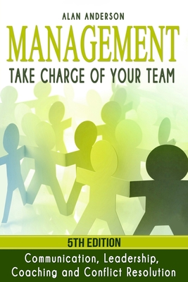 Management: Take Charge of Your Team: Communication, Leadership, Coaching and Conflict Resolution - Alan Anderson