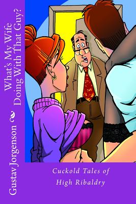 What's My Wife Doing With That Guy?: Cuckold Tales of High Ribaldry - Gustav Jorgenson