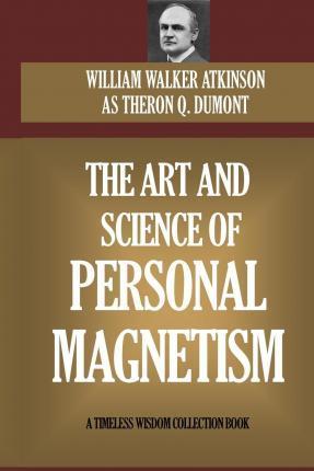The Art and Science of Personal Magnetism - William W. Atkinson