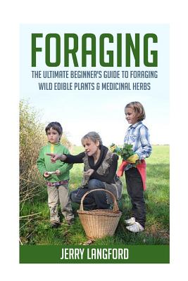 Foraging: The Ultimate Beginner's Guide to Foraging Wild Edible Plants & Medicinal Herbs - Jerry Langford