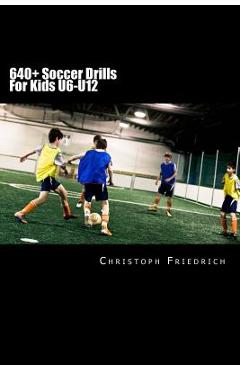 Poza produsului 640+ Soccer Drills For Kids U6-U12: Soccer Football Practice Drills For Youth Coaching & Skills Training - Christoph Friedrich