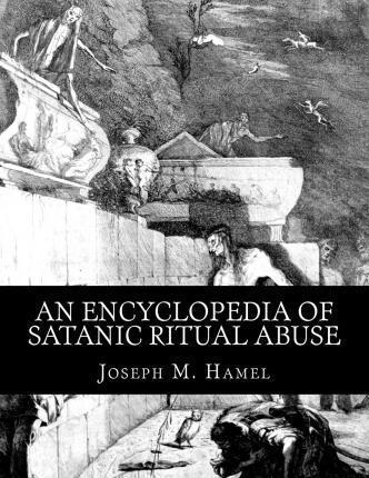 An Encyclopedia of Satanic Ritual Abuse - Joseph M. Hamel