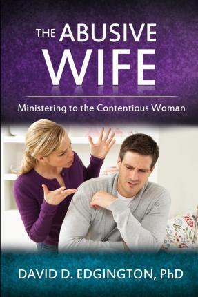 The Abusive Wife: Ministering to the Contentious Woman - David D. Edgington