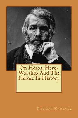 On Heros, Hero-Worship And The Heroic In History - Thomas Carlyle