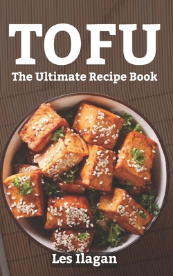 Tofu: The Ultimate Recipe Book - Les Ilagan